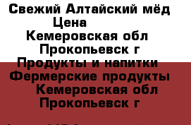 Свежий Алтайский мёд › Цена ­ 1 300 - Кемеровская обл., Прокопьевск г. Продукты и напитки » Фермерские продукты   . Кемеровская обл.,Прокопьевск г.